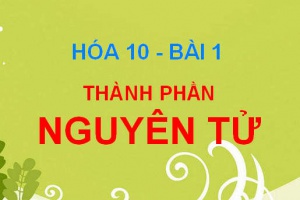 Thành phần nguyên tử: Cấu tạo, Kích thước và Khối lượng nguyên tử - Hóa 10 bài 1